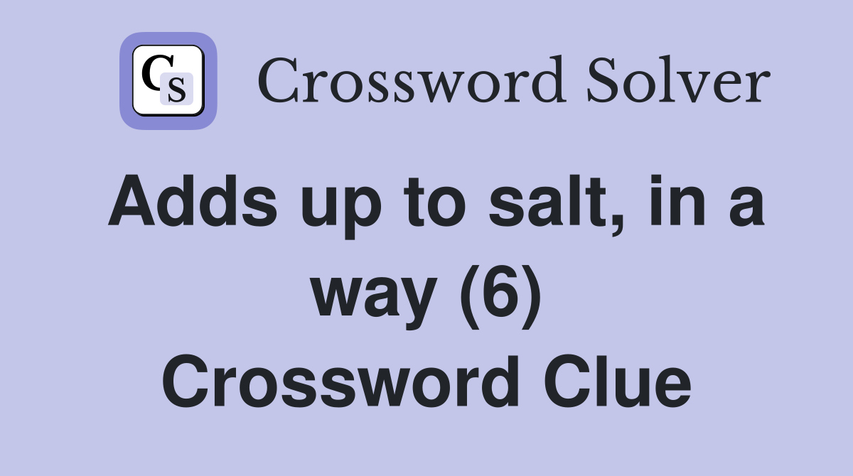 Adds up to salt, in a way (6) Crossword Clue