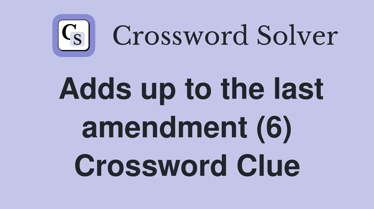 Adds up to the last amendment (6) Crossword Clue