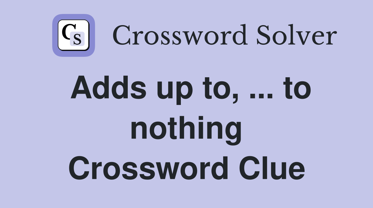 Adds up to, ... to nothing Crossword Clue