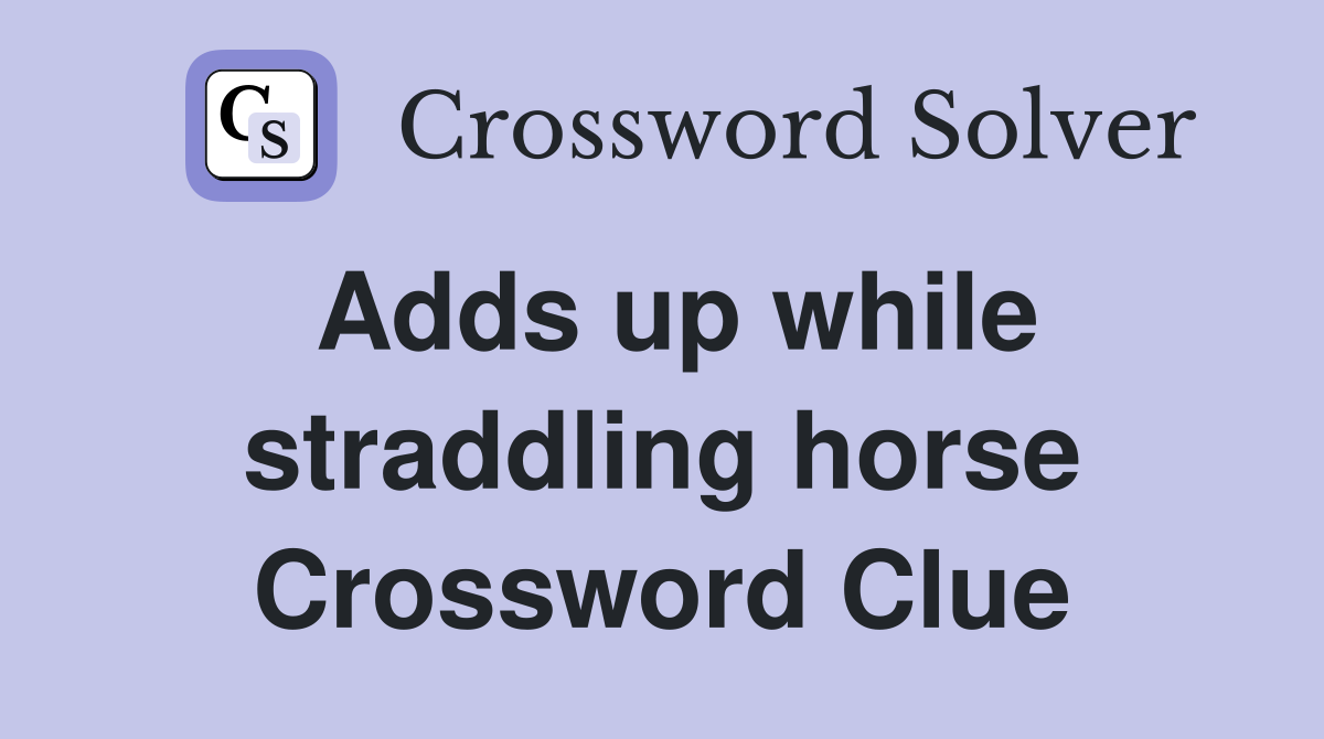 Adds up while straddling horse Crossword Clue