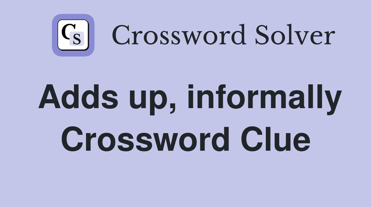 Adds up, informally Crossword Clue