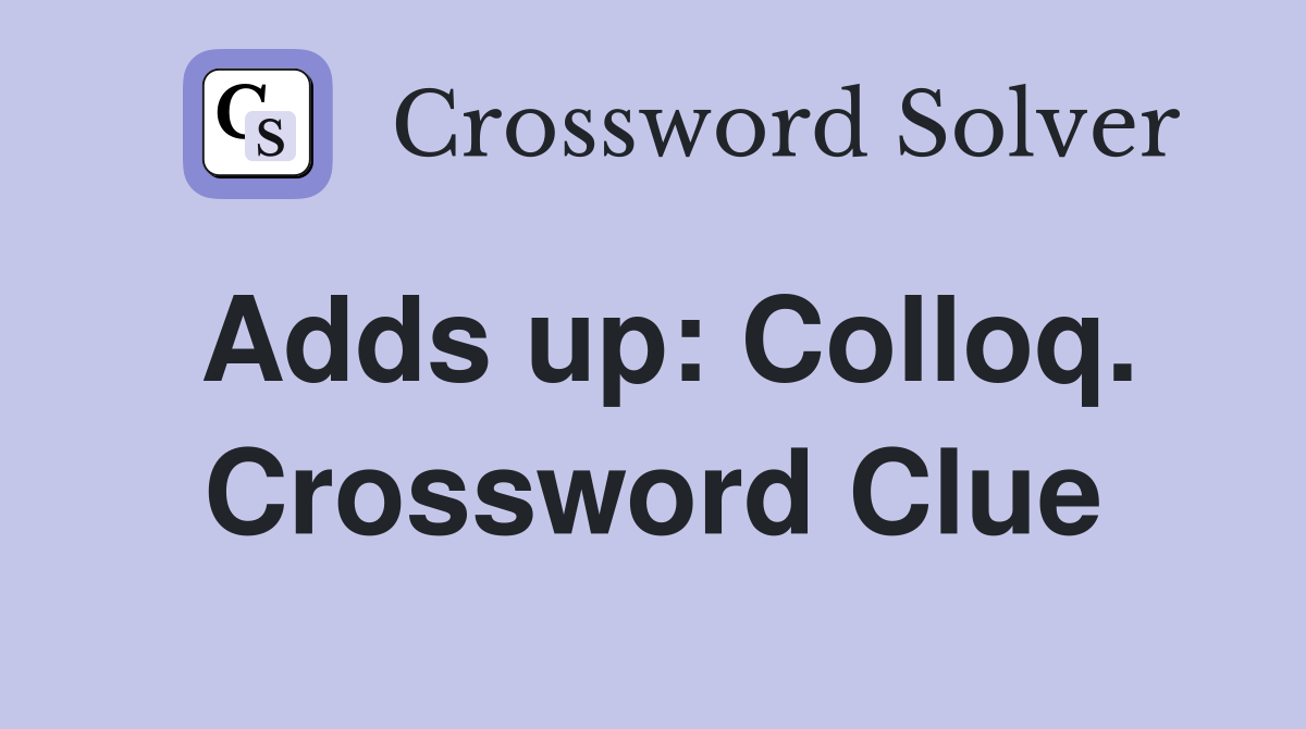 Adds up: Colloq. Crossword Clue