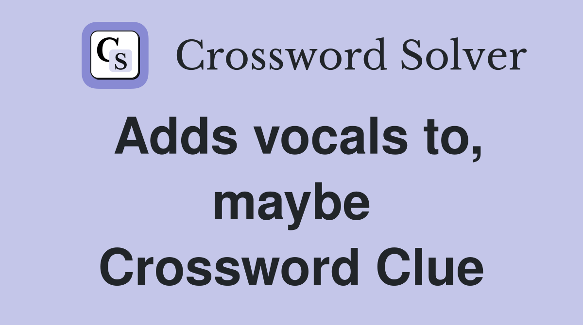 Adds vocals to, maybe Crossword Clue