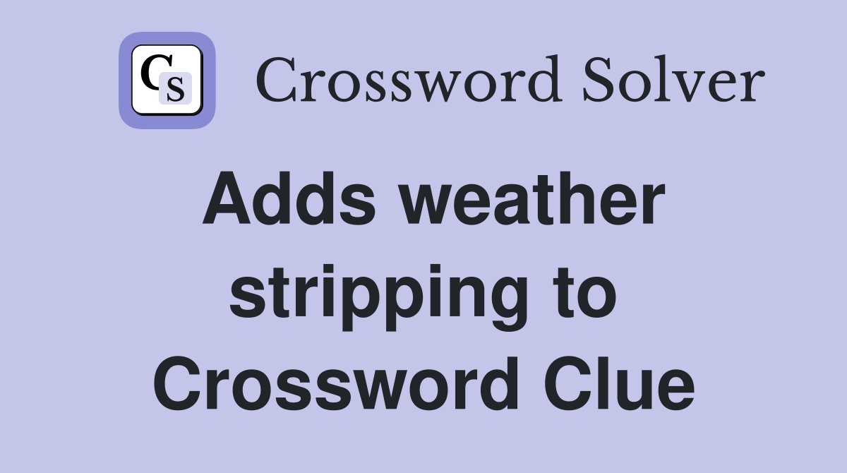 Adds weather stripping to Crossword Clue