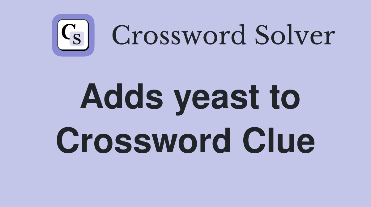 Adds yeast to Crossword Clue