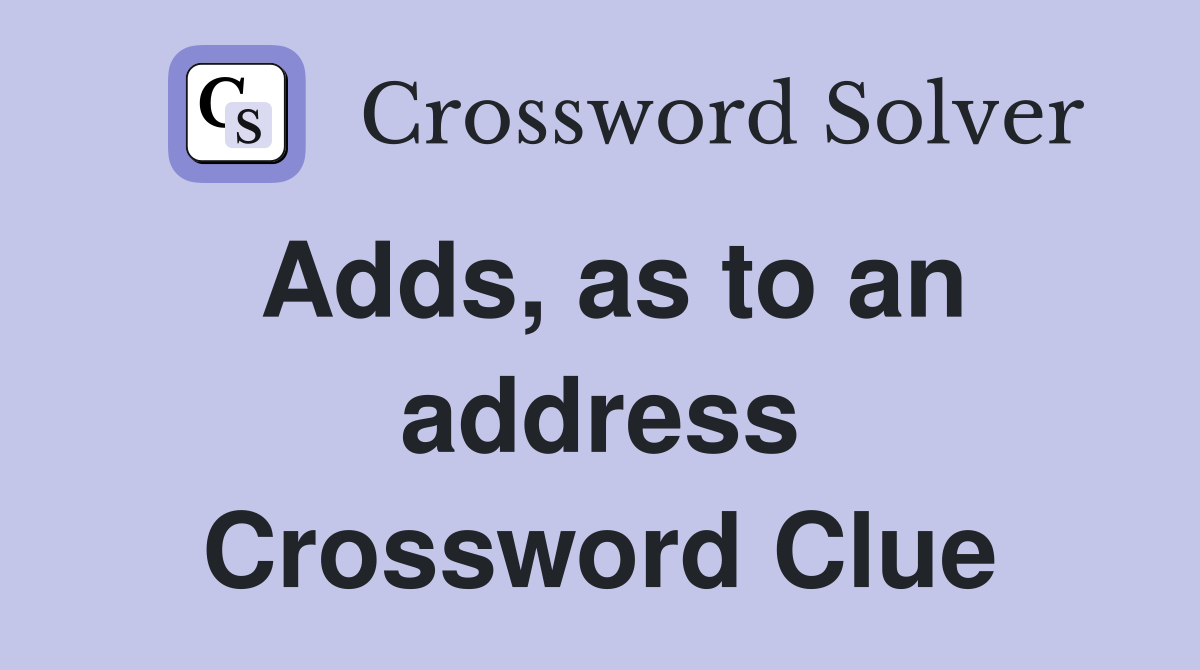 Adds, as to an address Crossword Clue
