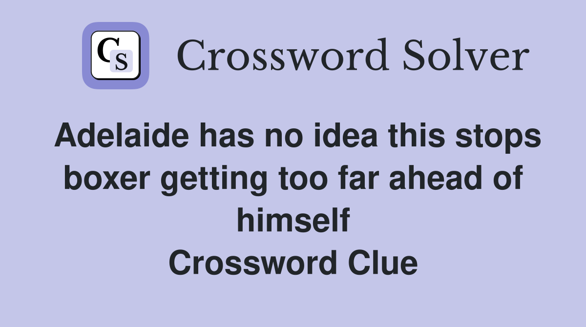 Adelaide has no idea this stops boxer getting too far ahead of himself Crossword Clue