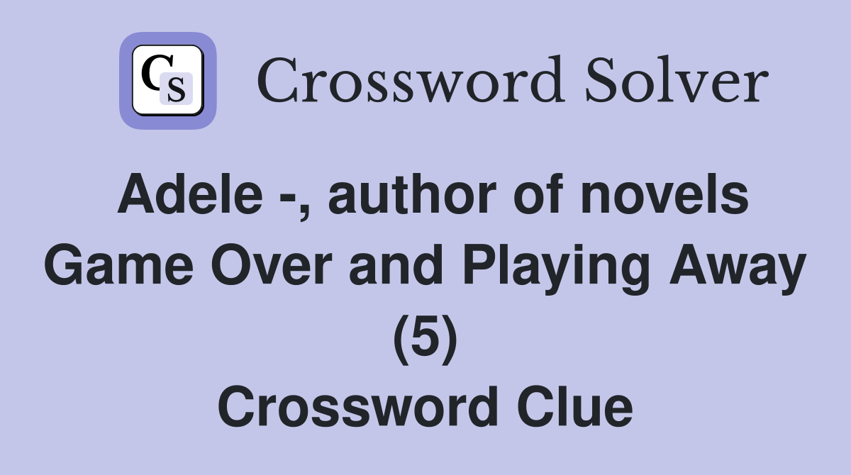 Adele -, author of novels Game Over and Playing Away (5) Crossword Clue