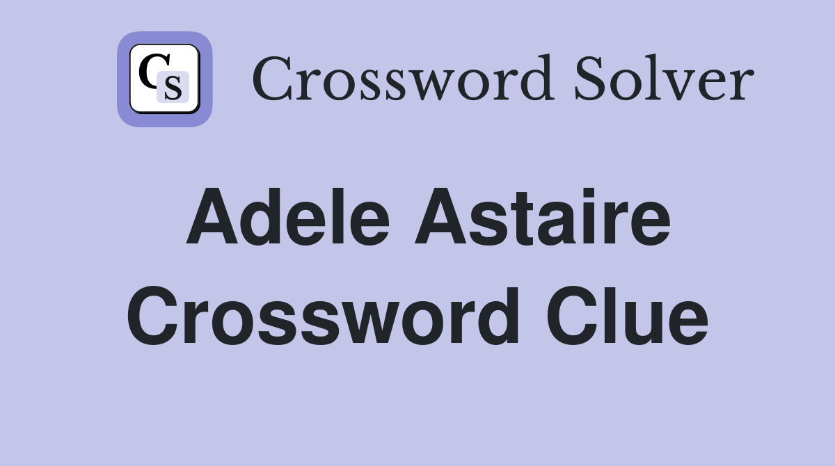 Adele Astaire Crossword Clue