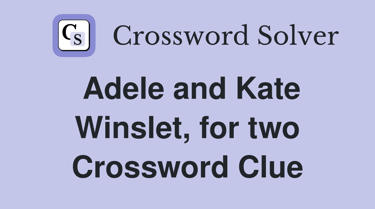 Adele and Kate Winslet, for two Crossword Clue