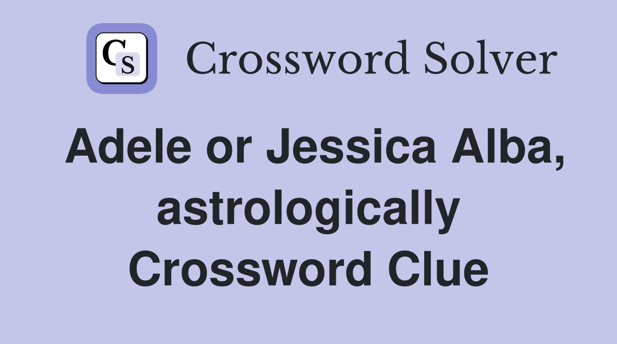 Adele or Jessica Alba astrologically Crossword Clue Answers