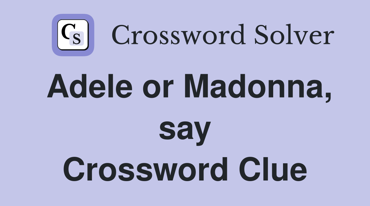 Adele or Madonna, say Crossword Clue