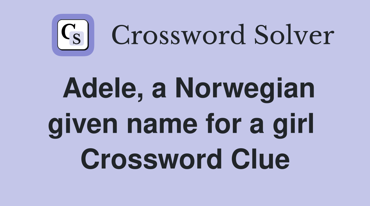 Adele, a Norwegian given name for a girl  Crossword Clue