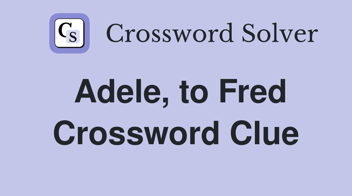 Adele, to Fred Crossword Clue