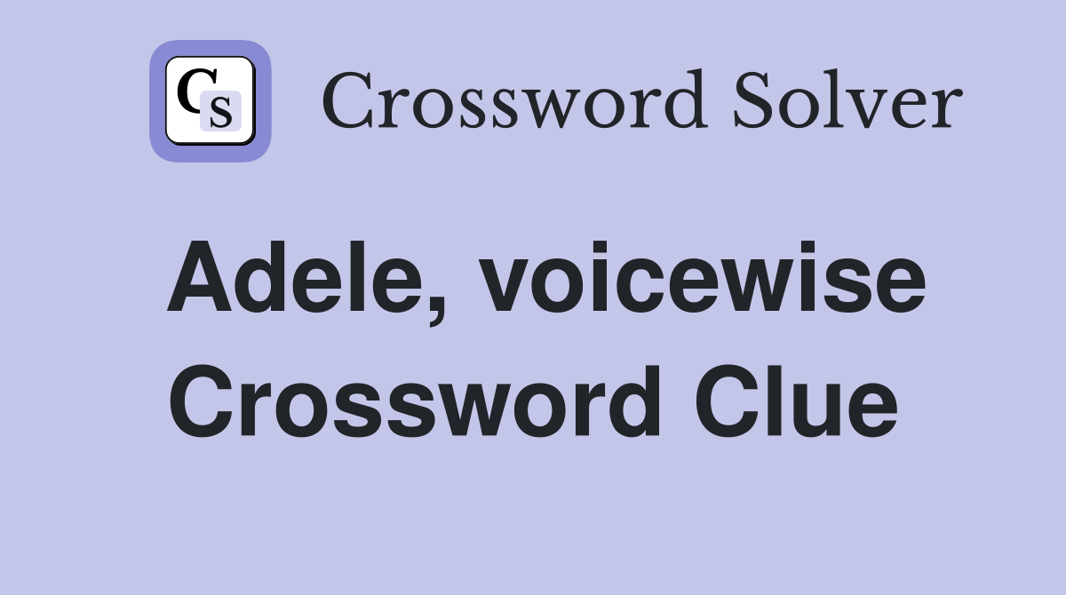 Adele, voicewise Crossword Clue