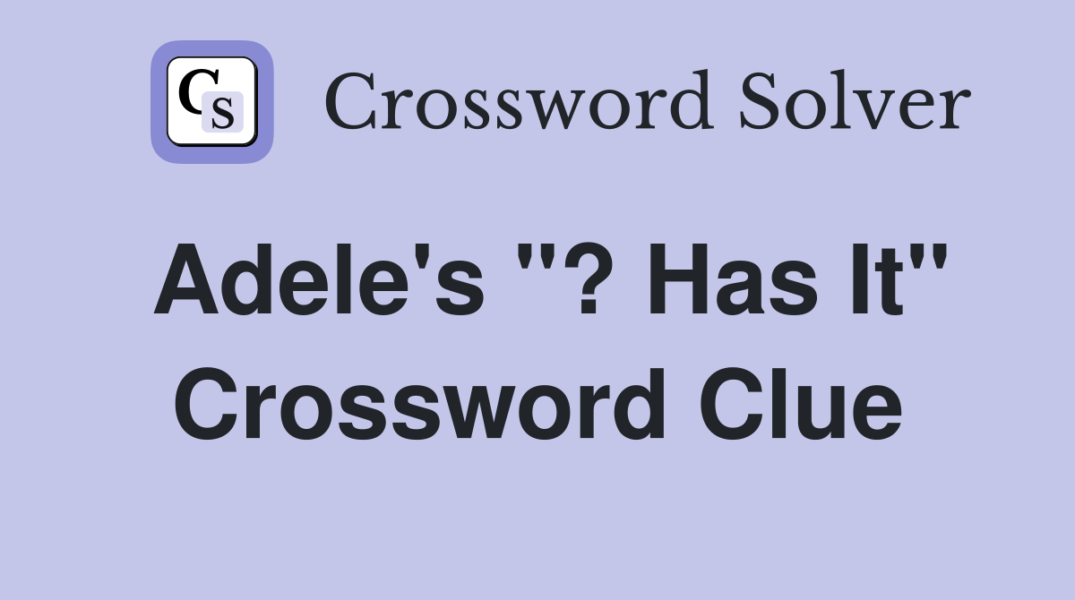 Adele's "? Has It" Crossword Clue