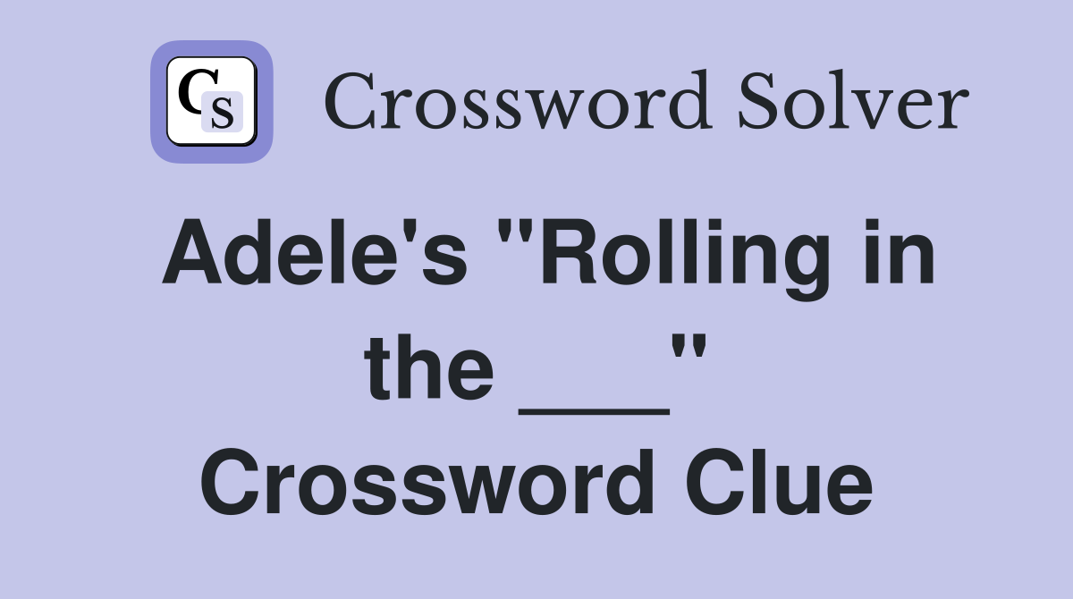 Adele's "Rolling in the ___" Crossword Clue