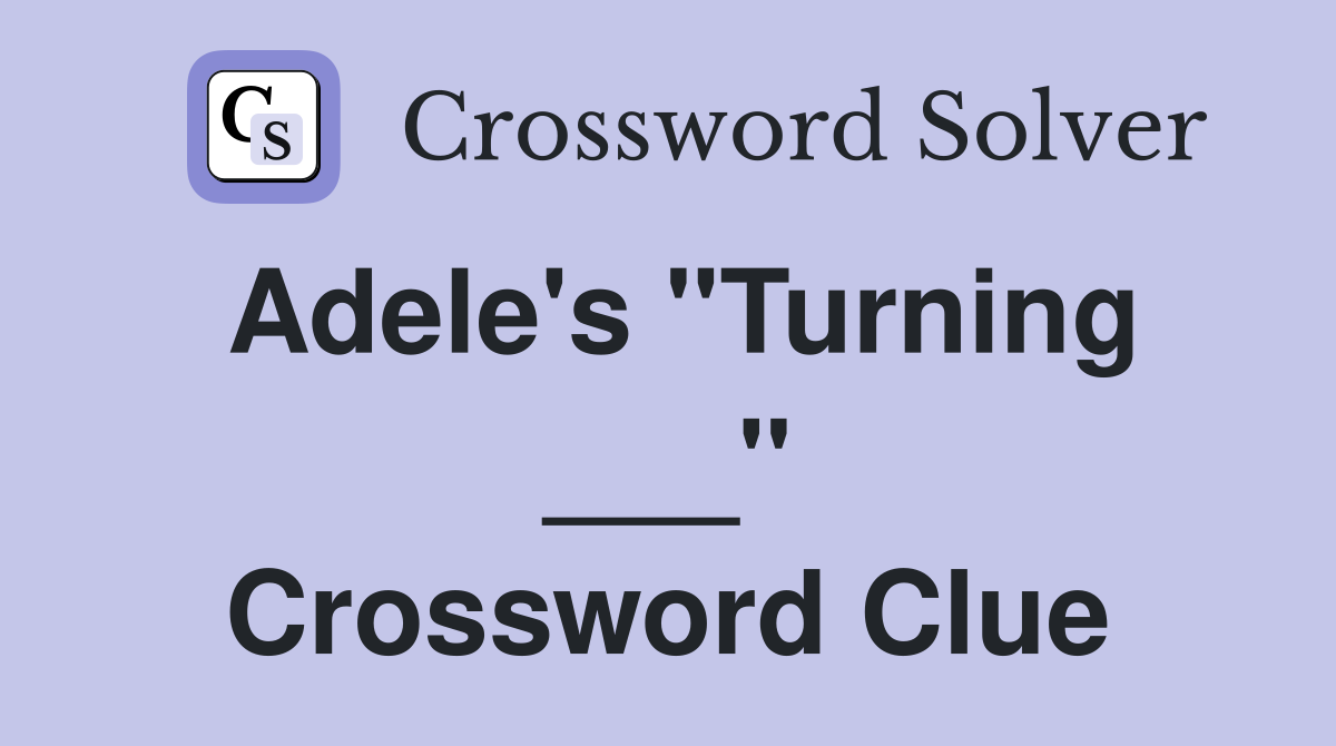 Adele's "Turning ___" Crossword Clue