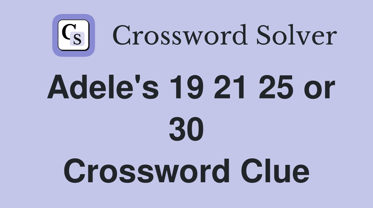 Adele's 19 21 25 or 30 Crossword Clue