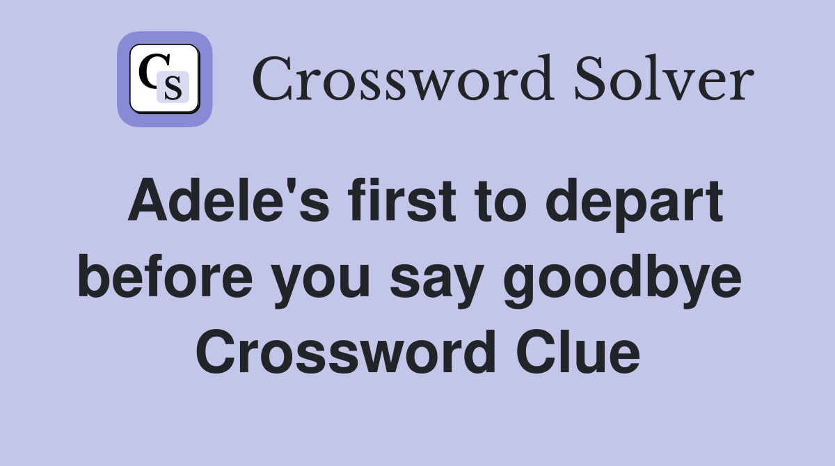 Adele's first to depart before you say goodbye  Crossword Clue