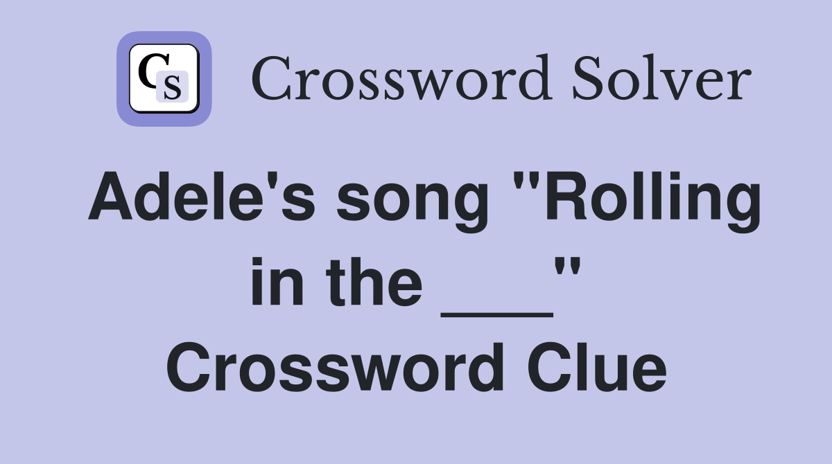Adele's song "Rolling in the ___" Crossword Clue