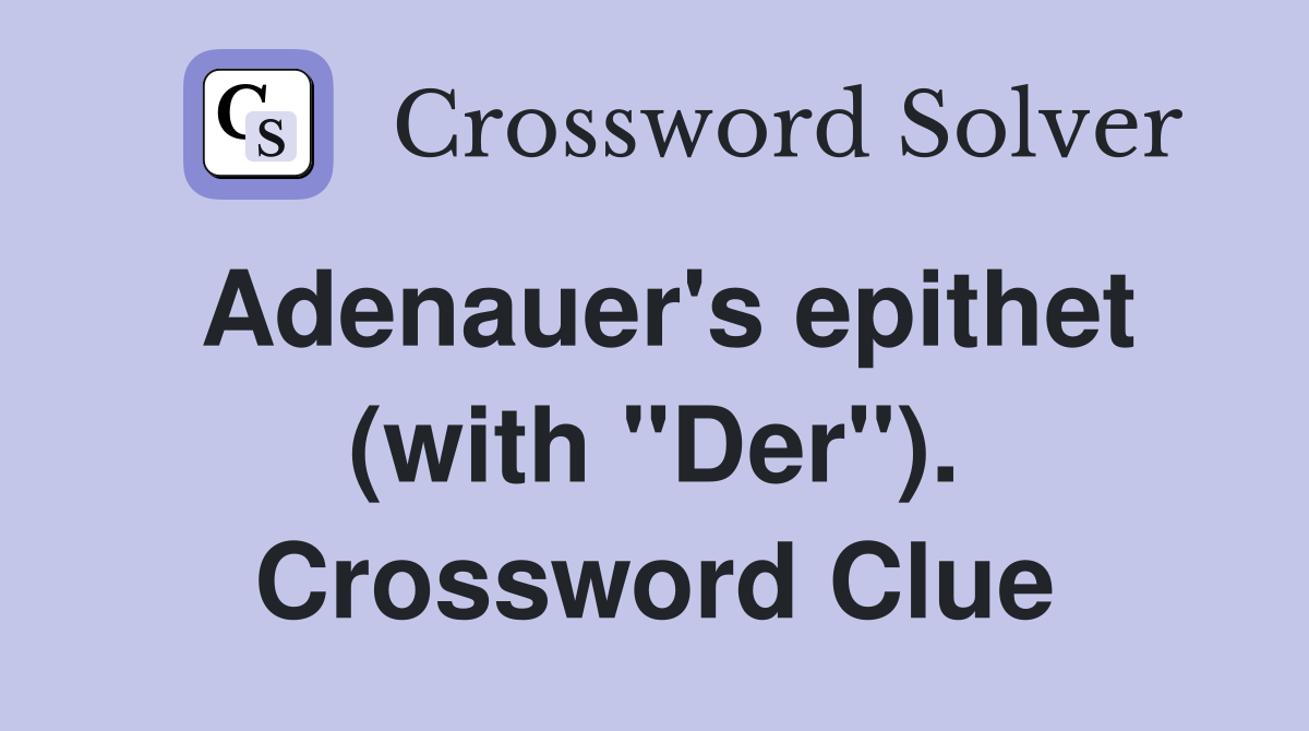 Adenauer's epithet (with "Der"). Crossword Clue