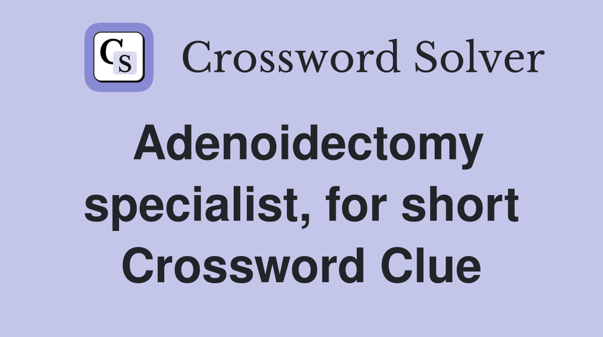Adenoidectomy specialist, for short Crossword Clue