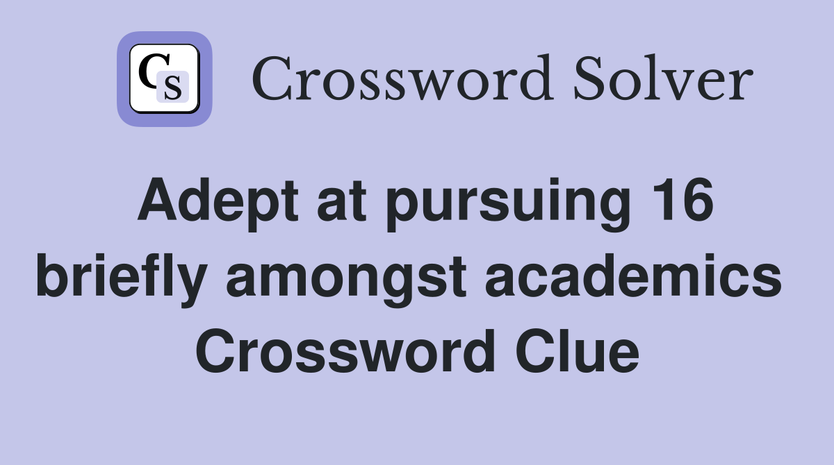 Adept at pursuing 16 briefly amongst academics  Crossword Clue