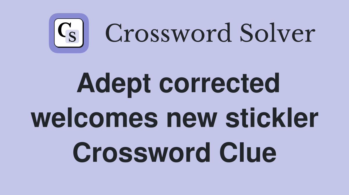 Adept corrected welcomes new stickler Crossword Clue