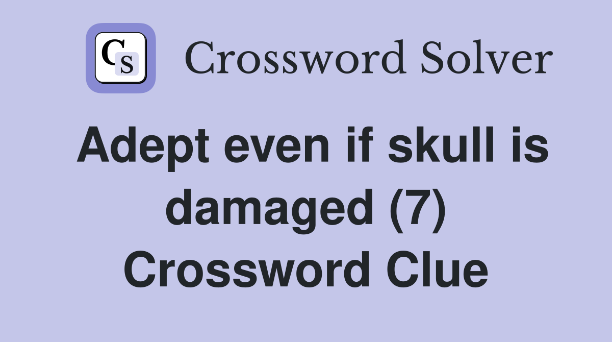 Adept even if skull is damaged (7) Crossword Clue