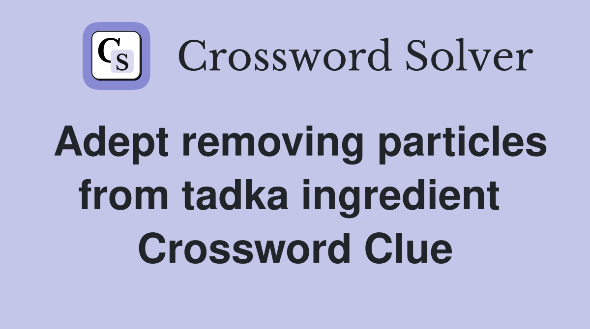Adept removing particles from tadka ingredient  Crossword Clue