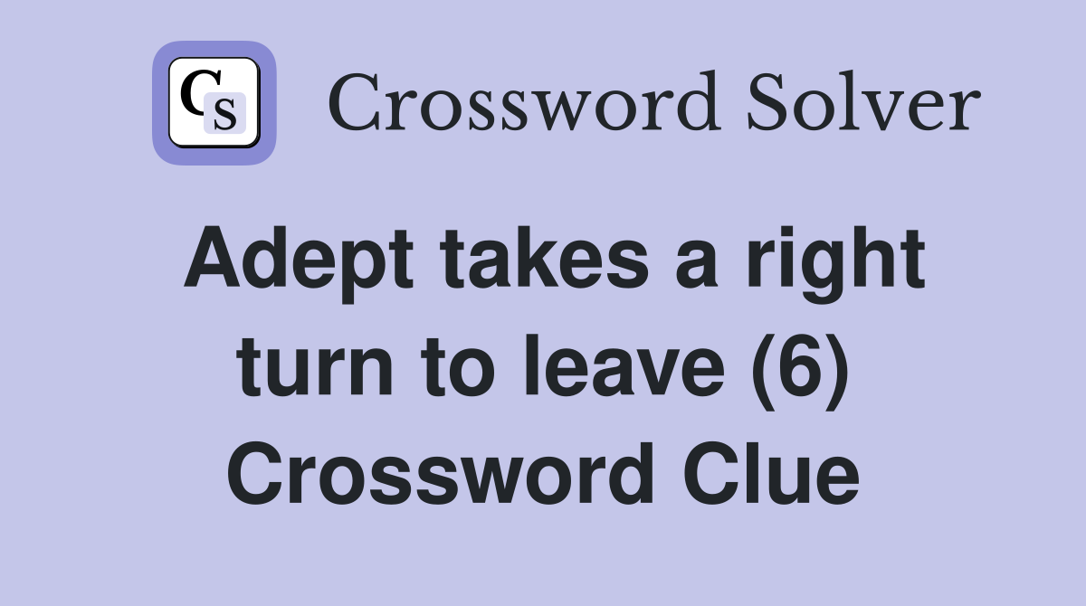 Adept takes a right turn to leave (6) Crossword Clue