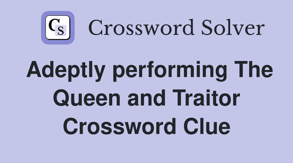 Adeptly performing The Queen and Traitor Crossword Clue