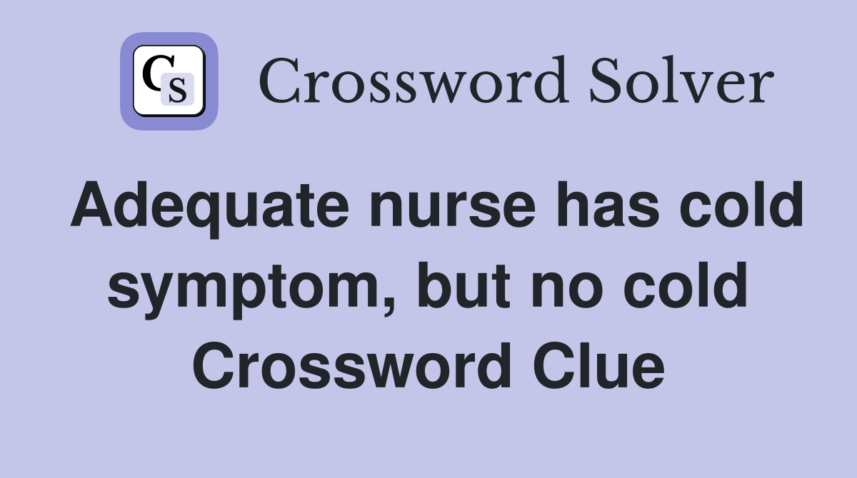 Adequate nurse has cold symptom, but no cold Crossword Clue