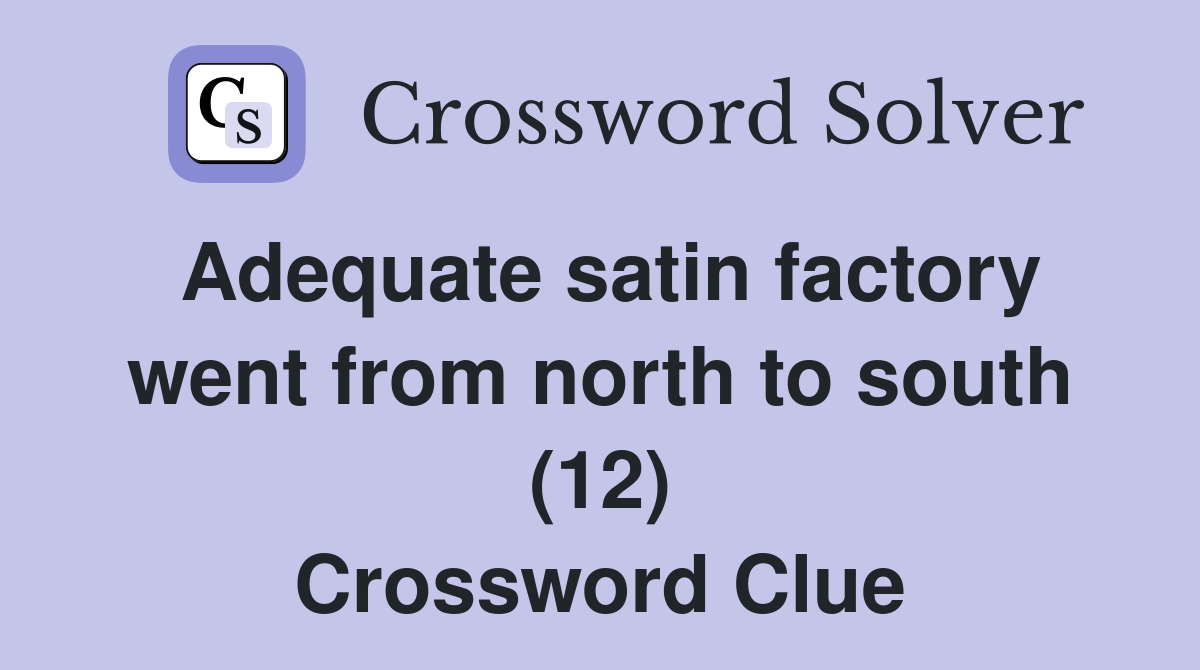 Adequate satin factory went from north to south (12) Crossword Clue