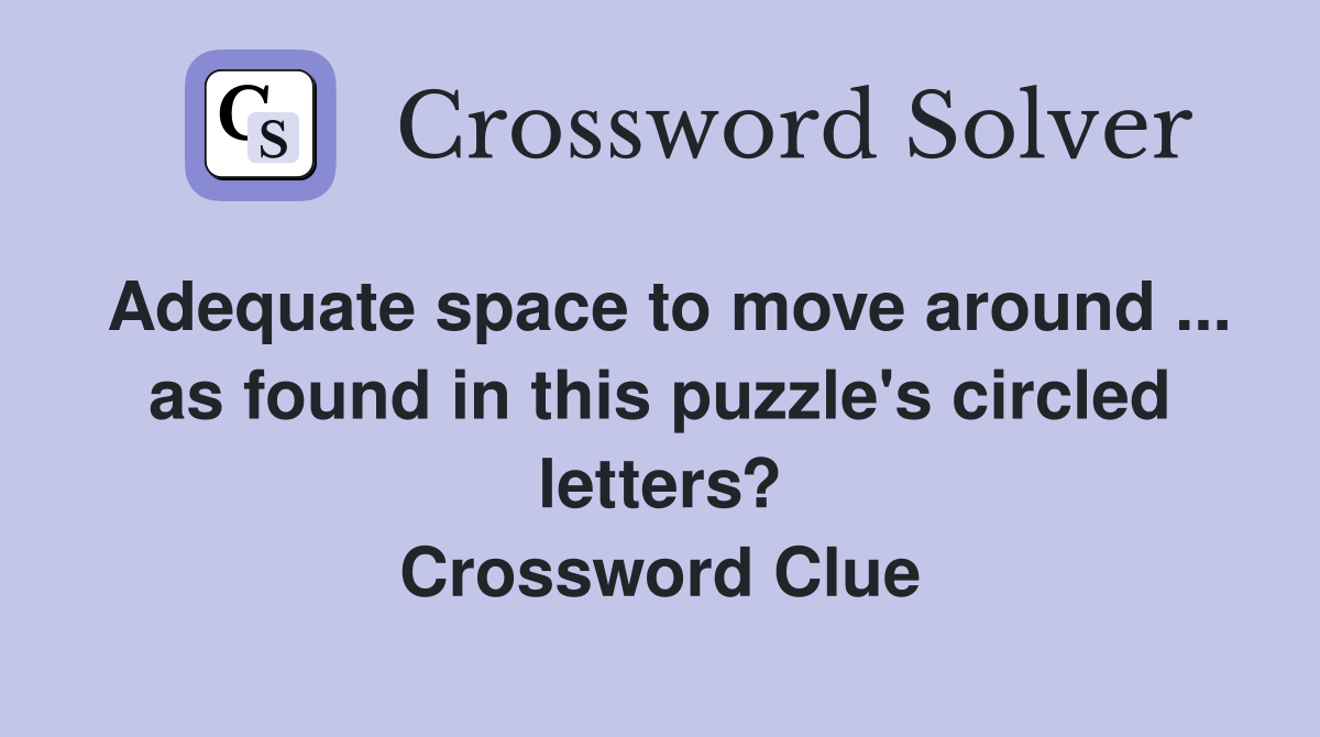 Adequate space to move around ... as found in this puzzle's circled letters? Crossword Clue