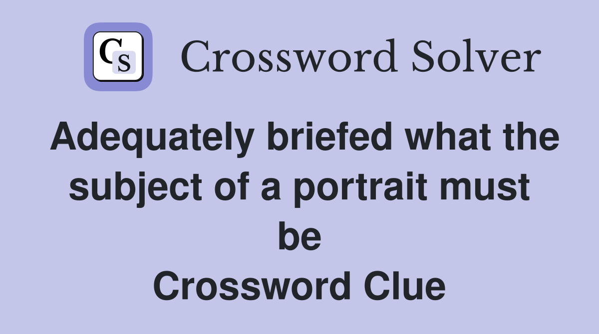 Adequately briefed what the subject of a portrait must be Crossword Clue