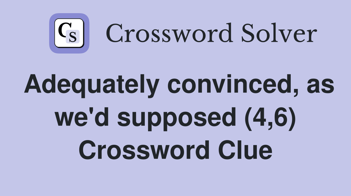 Adequately convinced, as we'd supposed (4,6) Crossword Clue