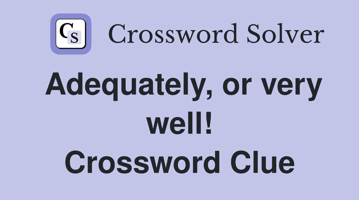 Adequately, or very well! Crossword Clue