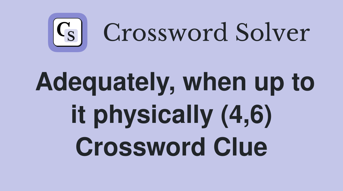 Adequately, when up to it physically (4,6) Crossword Clue