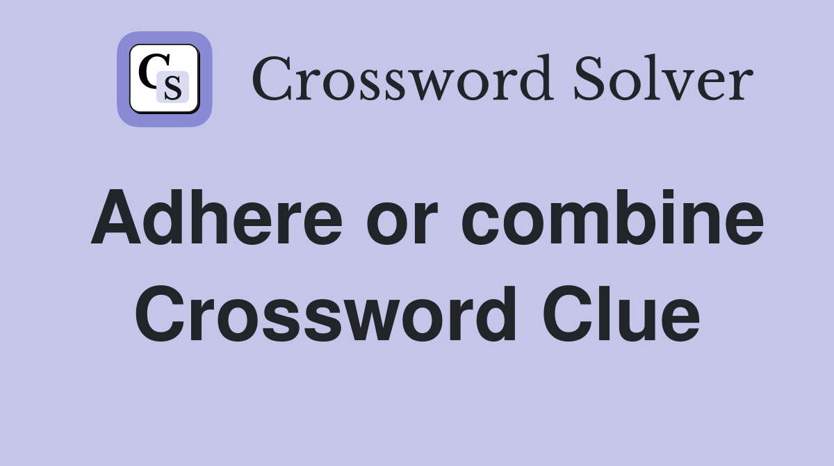 Adhere or combine Crossword Clue