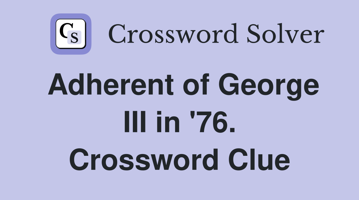 Adherent of George III in '76. Crossword Clue