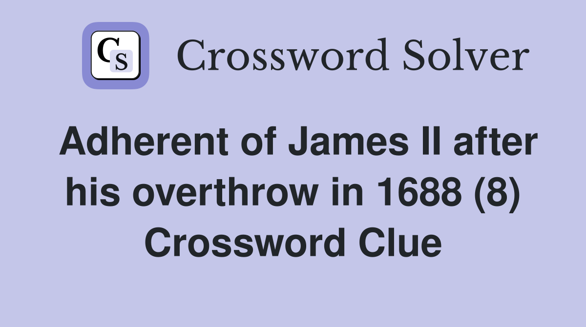 Adherent of James II after his overthrow in 1688 (8) Crossword Clue