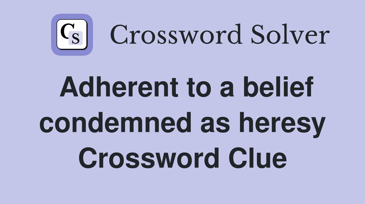 Adherent to a belief condemned as heresy Crossword Clue