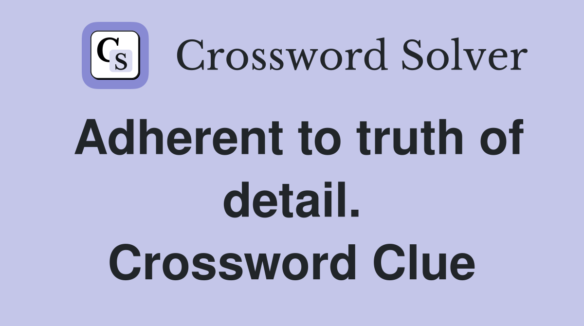 Adherent to truth of detail. Crossword Clue