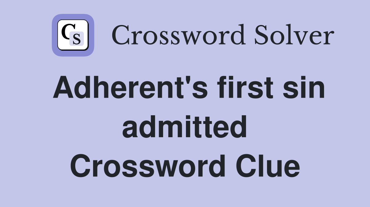 Adherent's first sin admitted Crossword Clue
