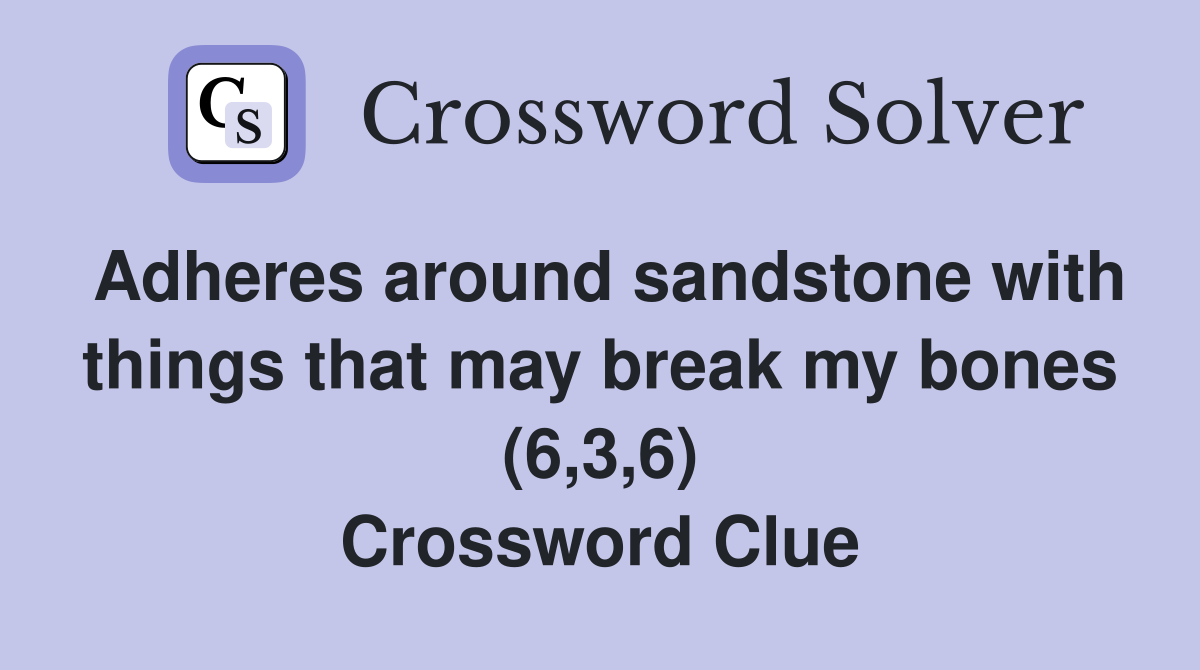 Adheres around sandstone with things that may break my bones (6,3,6) Crossword Clue