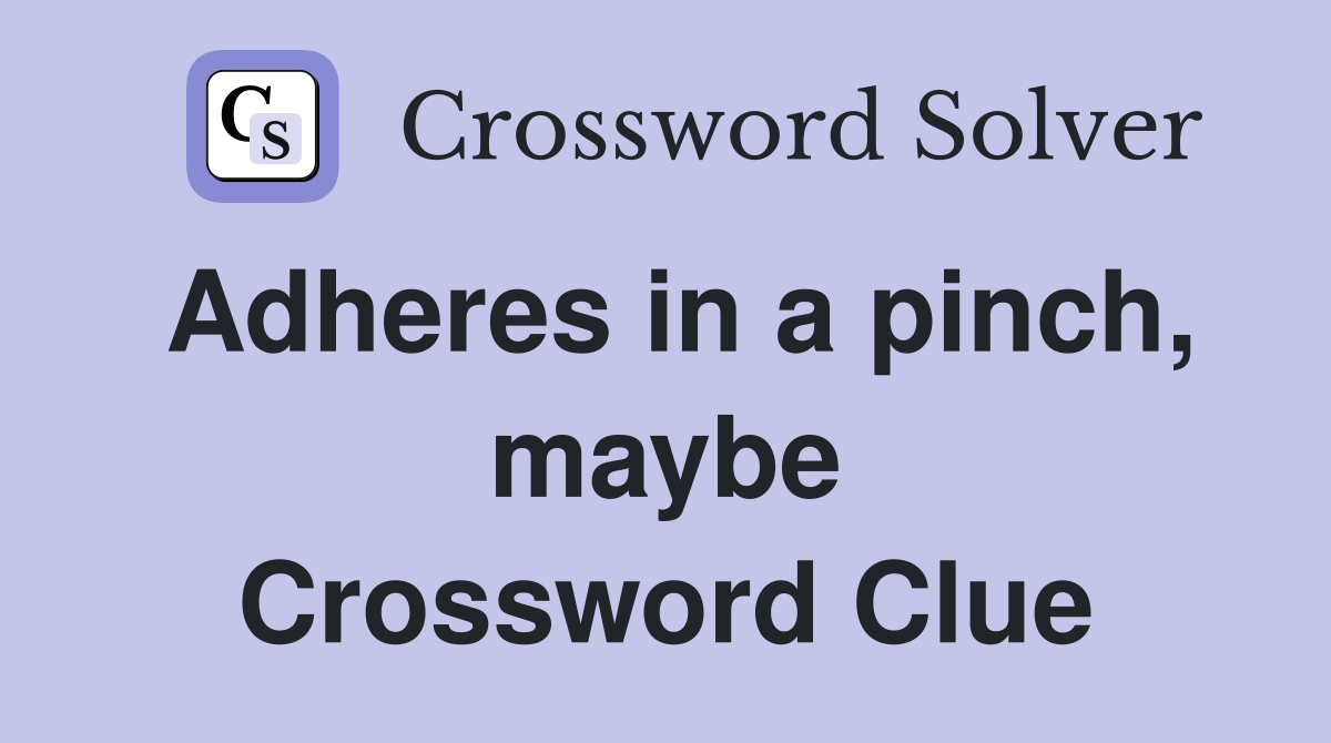 Adheres in a pinch, maybe Crossword Clue