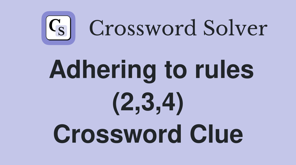 Adhering to rules (2,3,4) Crossword Clue