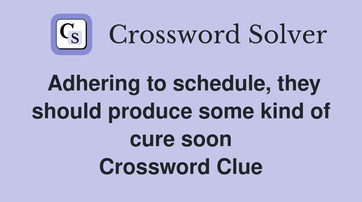 Adhering to schedule, they should produce some kind of cure soon Crossword Clue